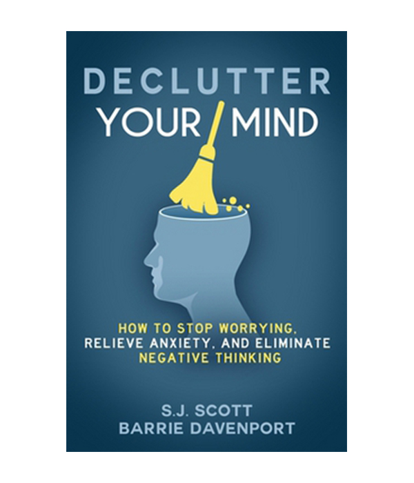 Declutter Your Mind : How to Stop Worrying, Relieve Anxiety, and Eliminate Negative Thinking