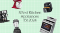 The 8 Best Kitchen Appliances for 2024